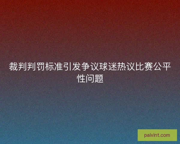 裁判判罚标准引发争议球迷热议比赛公平性问题